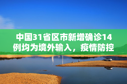 中国31省区市新增确诊14例均为境外输入，疫情防控形势依然严峻,31省区市新增确诊14例均为境外输入