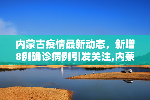 内蒙古疫情最新动态，新增8例确诊病例引发关注,内蒙古新增8例确诊