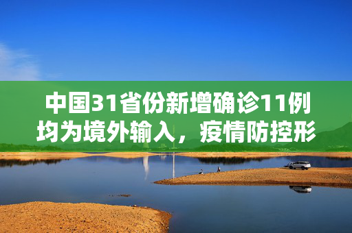 中国31省份新增确诊11例均为境外输入，疫情防控形势依然严峻,31省份新增确诊11例均为境外输入