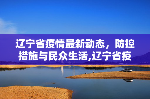 辽宁省疫情最新动态，防控措施与民众生活,辽宁省疫情最新消息
