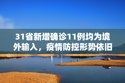31省新增确诊11例均为境外输入，疫情防控形势依旧严峻,31省新增确诊11例 均为境外输入