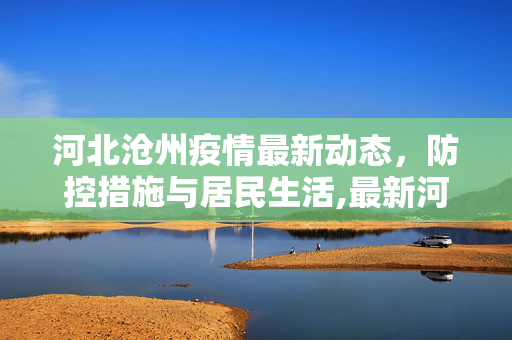 河北沧州疫情最新动态，防控措施与居民生活,最新河北沧州疫情