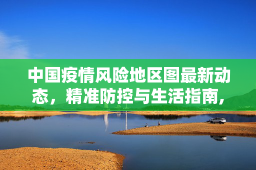中国疫情风险地区图最新动态，精准防控与生活指南,中国疫情风险地区图最新