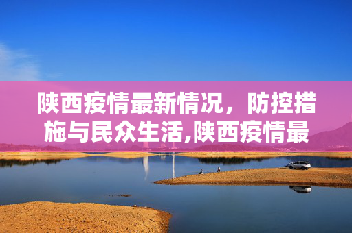 陕西疫情最新情况，防控措施与民众生活,陕西疫情最新情况
