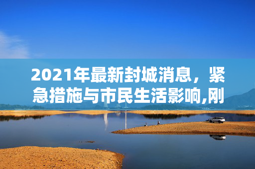 2021年最新封城消息，紧急措施与市民生活影响,刚刚封城最新消息2021