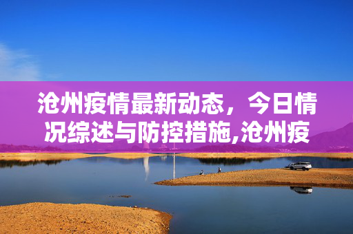 沧州疫情最新动态，今日情况综述与防控措施,沧州疫情最新消息今天