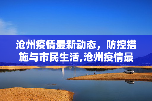 沧州疫情最新动态，防控措施与市民生活,沧州疫情最新消息