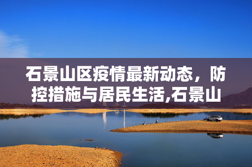 石景山区疫情最新动态，防控措施与居民生活,石景山疫情最新消息