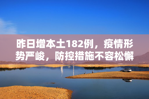 昨日增本土182例，疫情形势严峻，防控措施不容松懈,昨日增本土182例