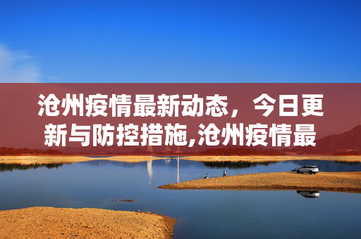 沧州疫情最新动态，今日更新与防控措施,沧州疫情最新消息今天