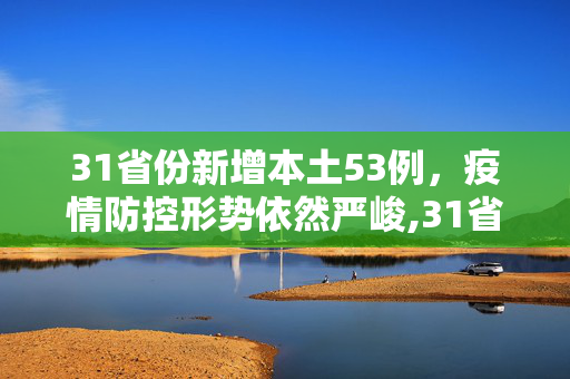 31省份新增本土53例，疫情防控形势依然严峻,31省份新增本土53例