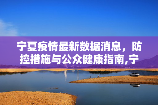 宁夏疫情最新数据消息，防控措施与公众健康指南,宁夏疫情最新数据消息