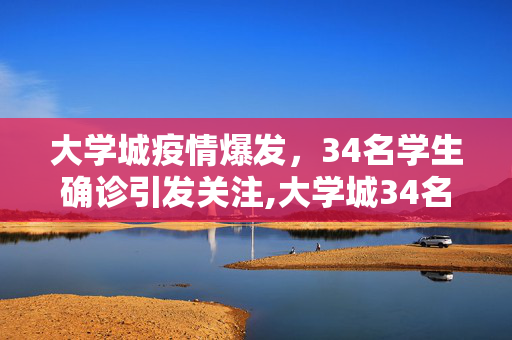 大学城疫情爆发，34名学生确诊引发关注,大学城34名学生确诊