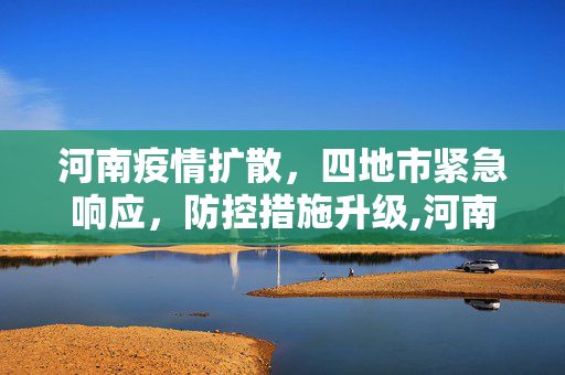河南疫情扩散，四地市紧急响应，防控措施升级,河南疫情已扩散至4地市