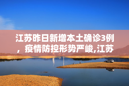 江苏昨日新增本土确诊3例，疫情防控形势严峻,江苏昨日新增本土确诊3例