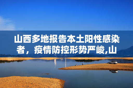 山西多地报告本土阳性感染者，疫情防控形势严峻,山西多地报告本土阳性感染者