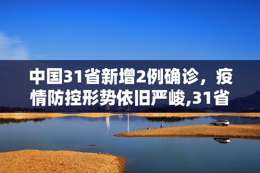 中国31省新增2例确诊，疫情防控形势依旧严峻,31省新增2例确诊