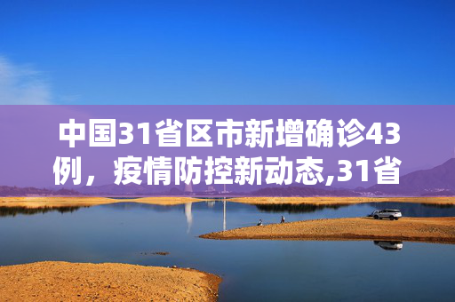 中国31省区市新增确诊43例，疫情防控新动态,31省区市新增确诊43例