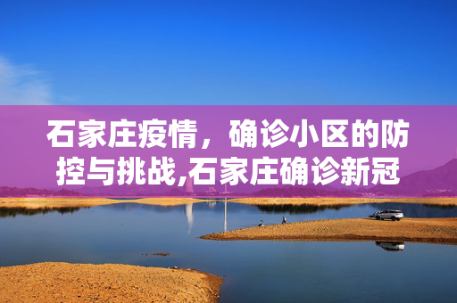 石家庄疫情，确诊小区的防控与挑战,石家庄确诊新冠肺炎小区