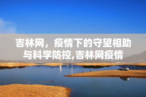 吉林网，疫情下的守望相助与科学防控,吉林网疫情