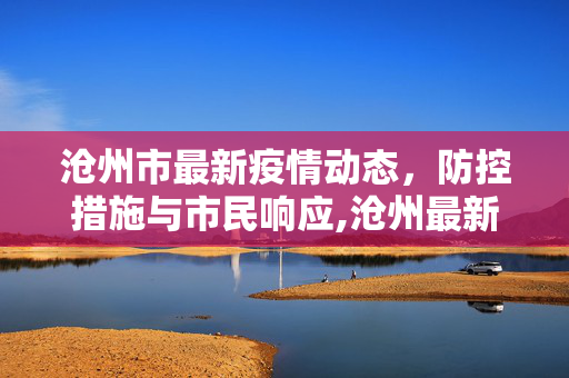 沧州市最新疫情动态，防控措施与市民响应,沧州最新疫情