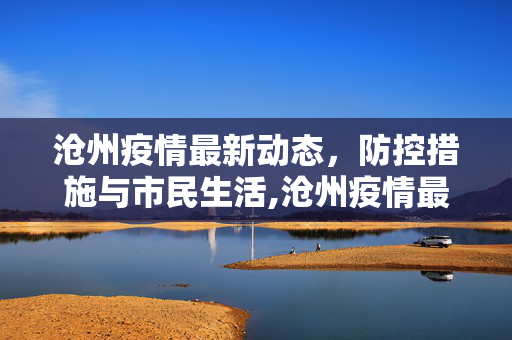 沧州疫情最新动态，防控措施与市民生活,沧州疫情最新消息
