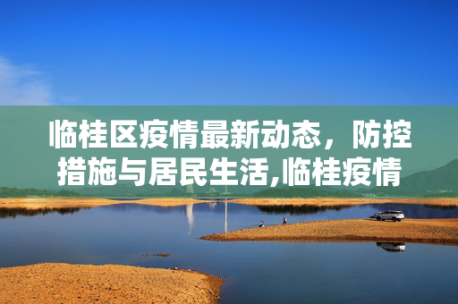 临桂区疫情最新动态，防控措施与居民生活,临桂疫情最新消息