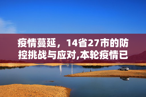 疫情蔓延，14省27市的防控挑战与应对,本轮疫情已涉及14省27市